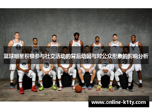 篮球明星积极参与社交活动的背后动因与对公众形象的影响分析