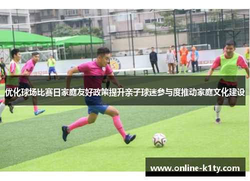 优化球场比赛日家庭友好政策提升亲子球迷参与度推动家庭文化建设