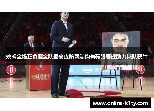 姚明全场正负值全队最高攻防两端均有亮眼表现助力球队获胜