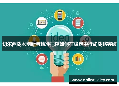 切尔西战术创新与精准把控如何在稳定中推动战略突破