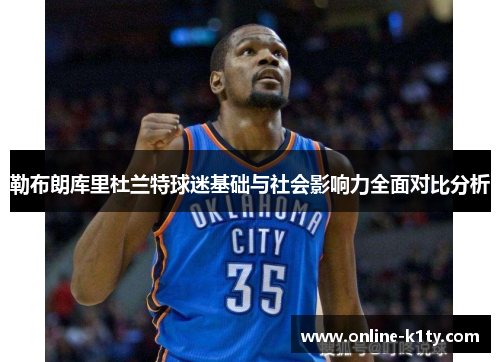 勒布朗库里杜兰特球迷基础与社会影响力全面对比分析