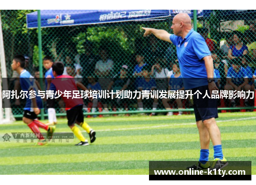 阿扎尔参与青少年足球培训计划助力青训发展提升个人品牌影响力