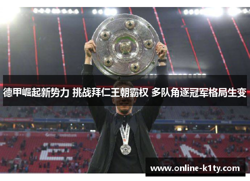 德甲崛起新势力 挑战拜仁王朝霸权 多队角逐冠军格局生变