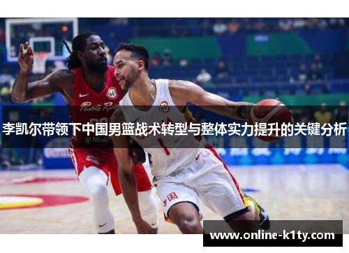 李凯尔带领下中国男篮战术转型与整体实力提升的关键分析