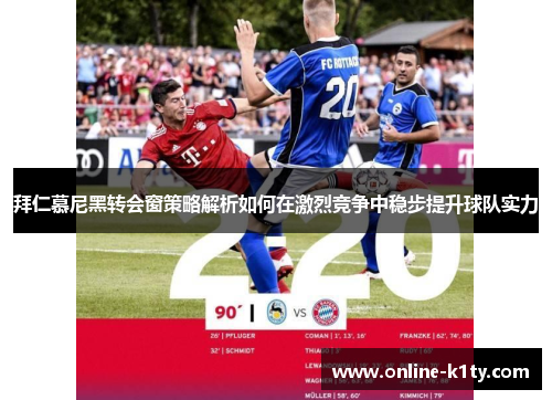 拜仁慕尼黑转会窗策略解析如何在激烈竞争中稳步提升球队实力