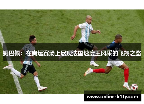 姆巴佩：在奥运赛场上展现法国速度王风采的飞翔之路