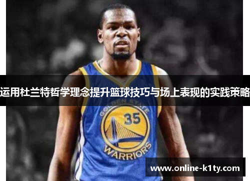 运用杜兰特哲学理念提升篮球技巧与场上表现的实践策略