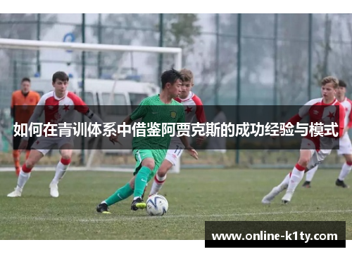 如何在青训体系中借鉴阿贾克斯的成功经验与模式