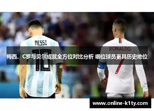 梅西、C罗与贝尔成就全方位对比分析 哪位球员更具历史地位