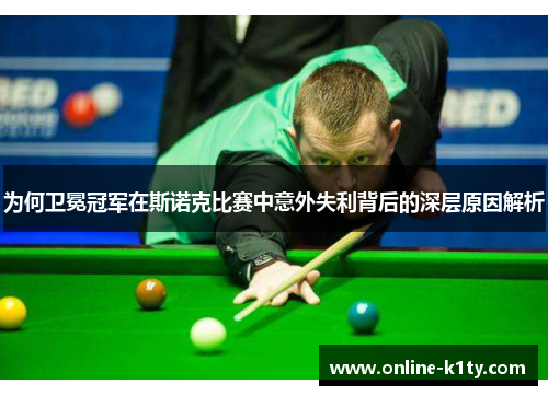 为何卫冕冠军在斯诺克比赛中意外失利背后的深层原因解析