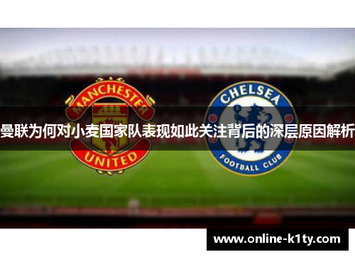 曼联为何对小麦国家队表现如此关注背后的深层原因解析