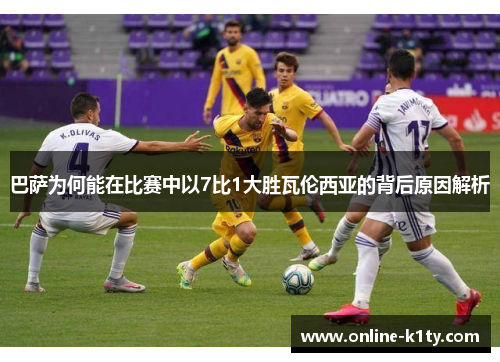 巴萨为何能在比赛中以7比1大胜瓦伦西亚的背后原因解析