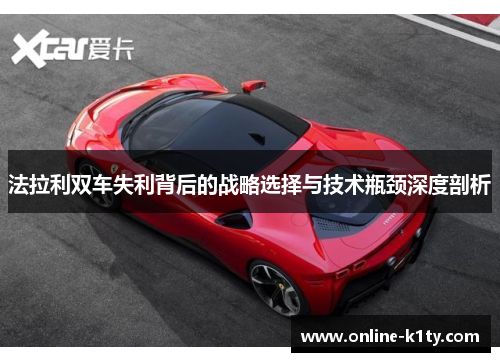 法拉利双车失利背后的战略选择与技术瓶颈深度剖析