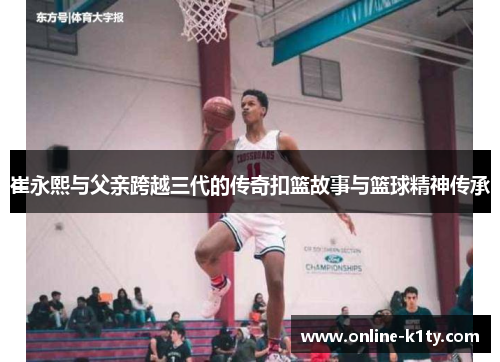 崔永熙与父亲跨越三代的传奇扣篮故事与篮球精神传承