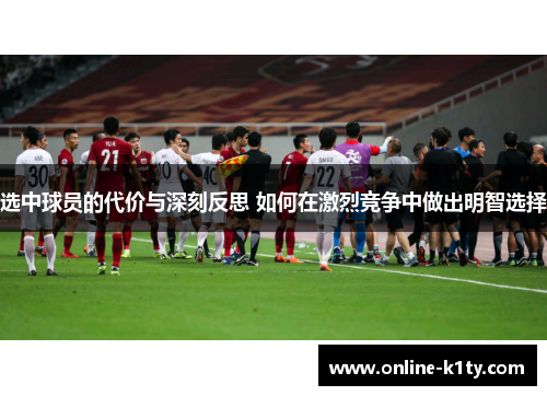 选中球员的代价与深刻反思 如何在激烈竞争中做出明智选择