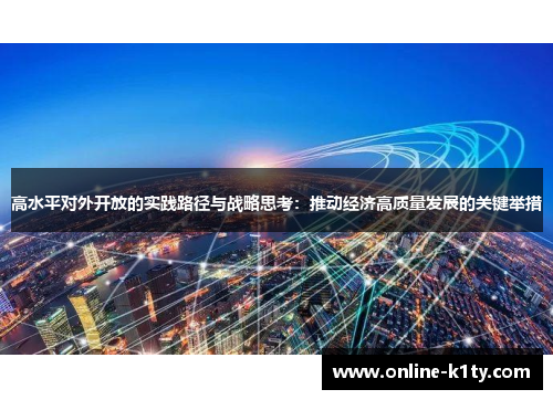高水平对外开放的实践路径与战略思考：推动经济高质量发展的关键举措