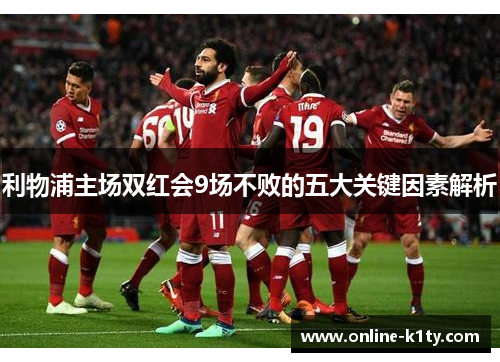 利物浦主场双红会9场不败的五大关键因素解析