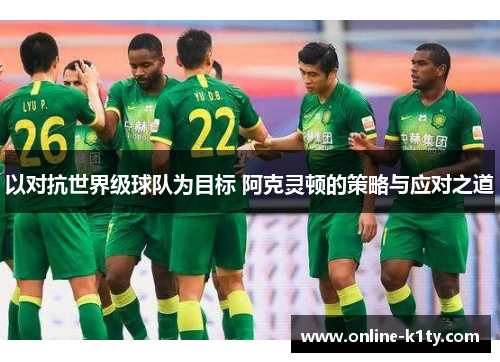 以对抗世界级球队为目标 阿克灵顿的策略与应对之道
