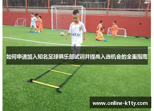 如何申请加入知名足球俱乐部试训并提高入选机会的全面指南