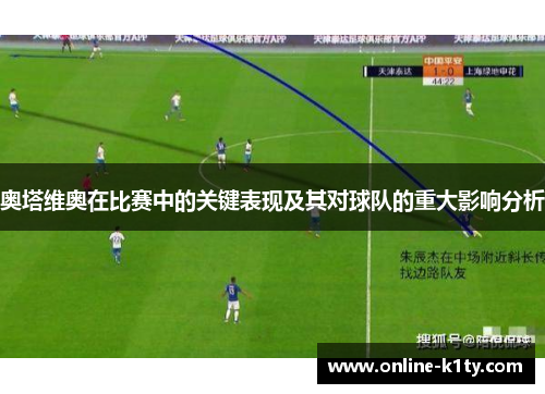 奥塔维奥在比赛中的关键表现及其对球队的重大影响分析 奥塔维奥在比赛中的关键表现及其对球队的重大影响分析