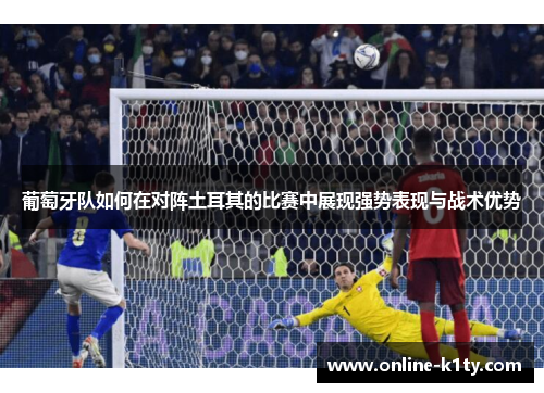 葡萄牙队如何在对阵土耳其的比赛中展现强势表现与战术优势 葡萄牙队如何在对阵土耳其的比赛中展现强势表现与战术优势