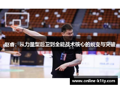 赵睿:从力量型后卫到全能战术核心的蜕变与突破 赵睿:从力量型后卫到全能战术核心的蜕变与突破