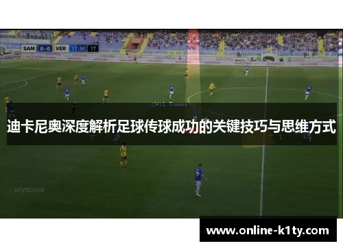 迪卡尼奥深度解析足球传球成功的关键技巧与思维方式 迪卡尼奥深度解析足球传球成功的关键技巧与思维方式