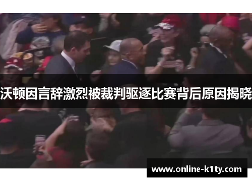 沃顿因言辞激烈被裁判驱逐比赛背后原因揭晓