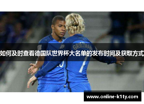 如何及时查看德国队世界杯大名单的发布时间及获取方式 如何及时查看德国队世界杯大名单的发布时间及获取方式