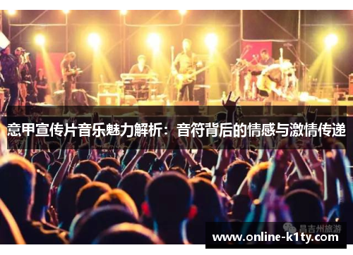 意甲宣传片音乐魅力解析:音符背后的情感与激情传递 意甲宣传片音乐魅力解析:音符背后的情感与激情传递