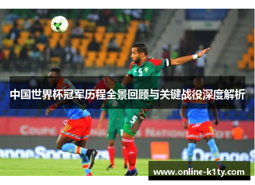 中国世界杯冠军历程全景回顾与关键战役深度解析