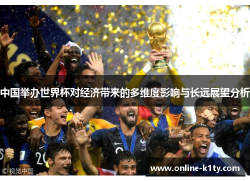 中国举办世界杯对经济带来的多维度影响与长远展望分析 中国举办世界杯对经济带来的多维度影响与长远展望分析