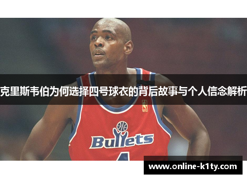 克里斯韦伯为何选择四号球衣的背后故事与个人信念解析