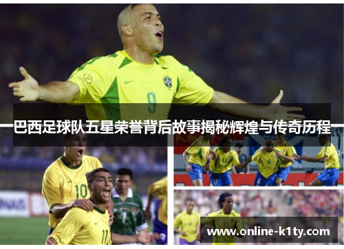 巴西足球队五星荣誉背后故事揭秘辉煌与传奇历程 巴西足球队五星荣誉背后故事揭秘辉煌与传奇历程