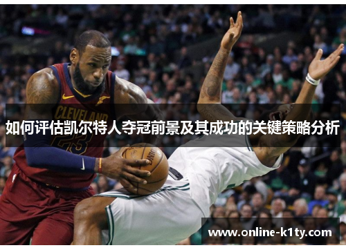 如何评估凯尔特人夺冠前景及其成功的关键策略分析