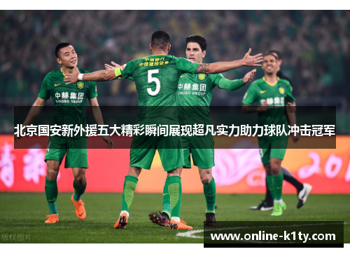 北京国安新外援五大精彩瞬间展现超凡实力助力球队冲击冠军