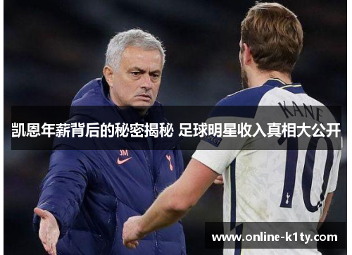 凯恩年薪背后的秘密揭秘 足球明星收入真相大公开