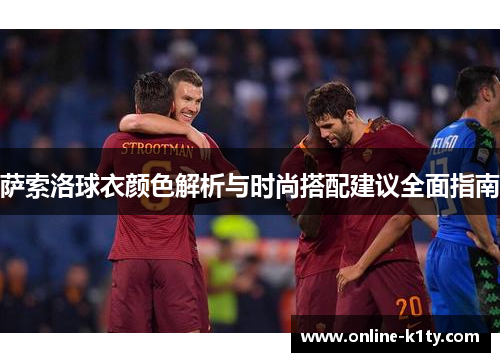 萨索洛球衣颜色解析与时尚搭配建议全面指南 萨索洛球衣颜色解析与时尚搭配建议全面指南