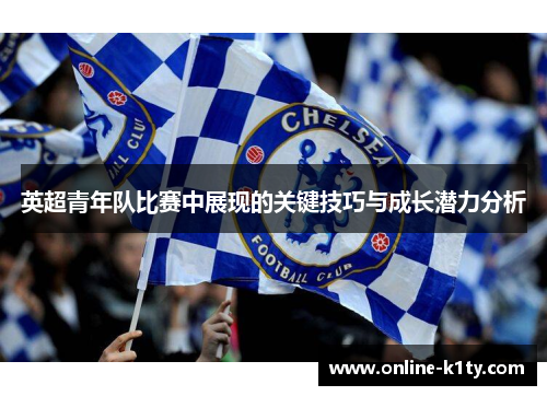 英超青年队比赛中展现的关键技巧与成长潜力分析 英超青年队比赛中展现的关键技巧与成长潜力分析