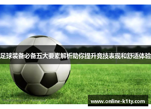 足球装备必备五大要素解析助你提升竞技表现和舒适体验 足球装备必备五大要素解析助你提升竞技表现和舒适体验