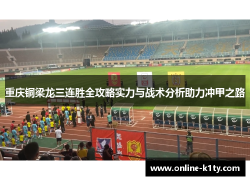 重庆铜梁龙三连胜全攻略实力与战术分析助力冲甲之路