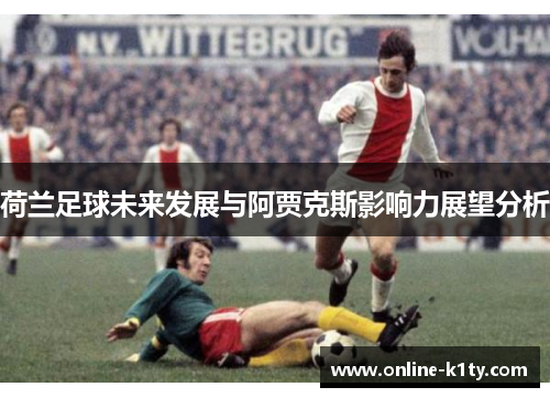 荷兰足球未来发展与阿贾克斯影响力展望分析 荷兰足球未来发展与阿贾克斯影响力展望分析