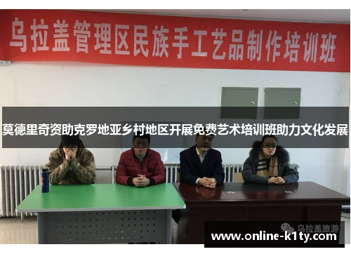 莫德里奇资助克罗地亚乡村地区开展免费艺术培训班助力文化发展