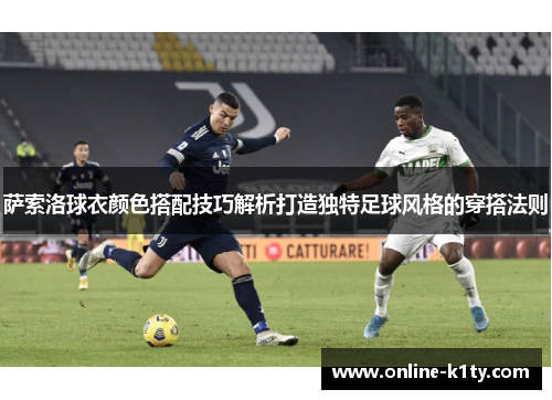 萨索洛球衣颜色搭配技巧解析打造独特足球风格的穿搭法则 萨索洛球衣颜色搭配技巧解析打造独特足球风格的穿搭法则