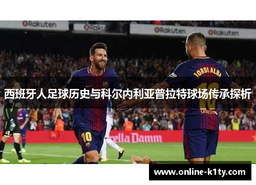 西班牙人足球历史与科尔内利亚普拉特球场传承探析 西班牙人足球历史与科尔内利亚普拉特球场传承探析