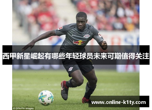 西甲新星崛起有哪些年轻球员未来可期值得关注