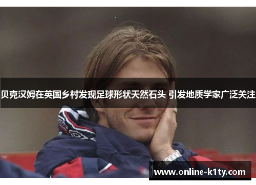 贝克汉姆在英国乡村发现足球形状天然石头 引发地质学家广泛关注