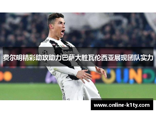 费尔明精彩助攻助力巴萨大胜瓦伦西亚展现团队实力