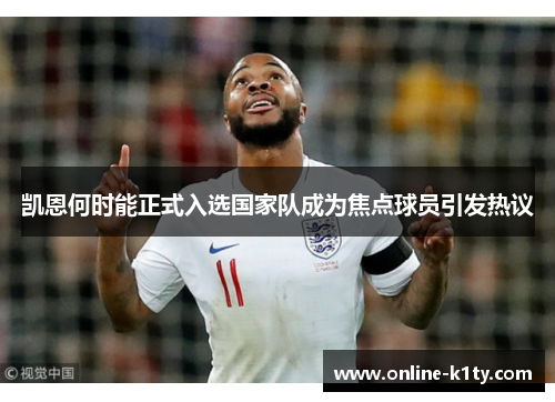 凯恩何时能正式入选国家队成为焦点球员引发热议