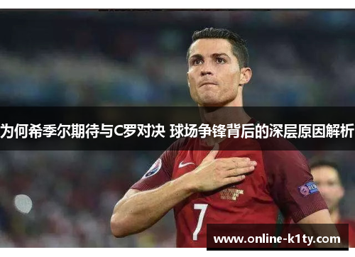 为何希季尔期待与C罗对决 球场争锋背后的深层原因解析